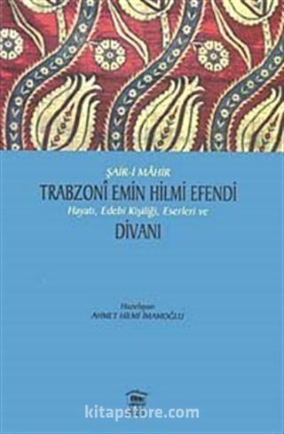 Şair-i Mahir Trabzoni Emin Hilmi Efendi Hayatı, Edebi Kişiliği, Eserleri ve Divanı