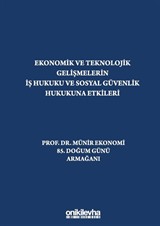 Ekonomik ve Teknolojik Gelişmelerin İş Hukuku ve Sosyal Güvenlik Hukukuna Etkileri 'Prof. Dr. Münir Ekonomi 85. Doğum Günü Armağanı'