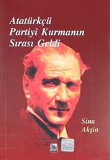 Atatürkçü Partiyi Kurmanın Sırası Geldi