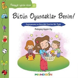 Bütün Oyuncaklar Benim! - Paylaşma ve Bencillik Üzerine Bir Öykü / Pedagojik Öyküler Dizisi -18