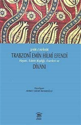Şair-i Mahir Trabzoni Emin Hilmi Efendi Hayatı, Edebi Kişiliği, Eserleri ve Divanı