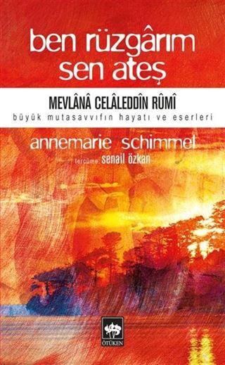 Ben Rüzgarım Sen Ateş / Mevlana Celaleddin Rumi'nin Hayatı ve Eseri