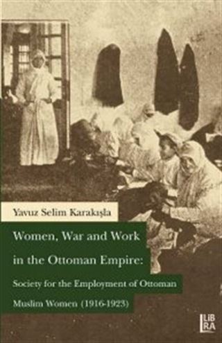 Women, War and Work in the Ottoman Empire: Society for the Employment of Ottoman Muslim Women (1916-1923)