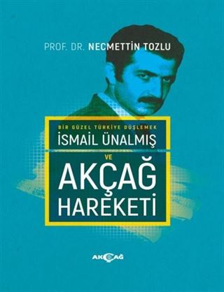 Bir Güzel Türkiye Düşlemek İsmail Ünalmış ve Akçağ Hareketi