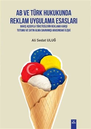 AB Ve Türk Hukukunda Reklam Uygulama Esaslari-Bakiş Açısıyla Tüketicilerin Reklama Karşı Tutumu Ve Satın Alma Davranışı Arasındaki Ilişki