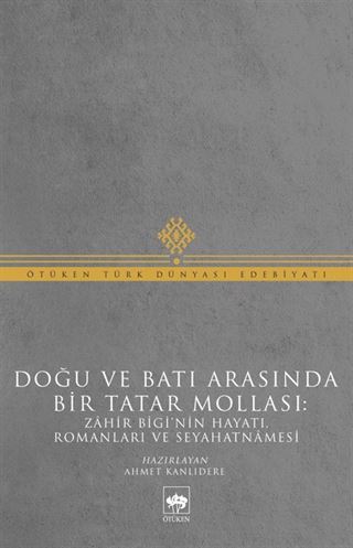 Doğu ve Batı Arasında Bir Tatar Mollası: Zahir Bigi'nin Hayatı, Romanları ve Seyahatnamesi
