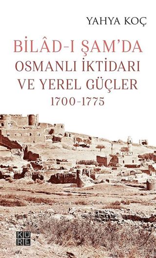 Bilad-ı Şam'da Osmanlı İktidarı ve Yerel Güçler (1700-1775)