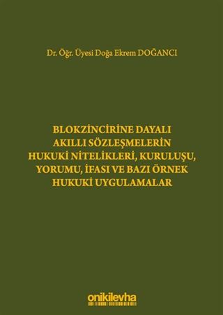 Blokzincirine Dayalı Akıllı Sözleşmelerin Hukuki Nitelikleri, Kuruluşu, Yorumu, İfası ve Bazı Örnek Hukuki Uygulamalar