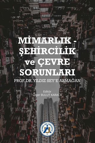 Mimarlık - Şehircilik ve Çevre Sorunları Prof. Dr. Yıldız Sey'e Armağan