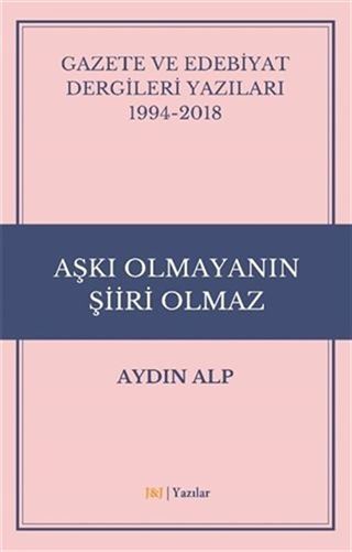 Gazete ve Edebiyat Dergileri Yazıları 1994-2018 - Aşkı Olmayanın Şiiri Olmaz
