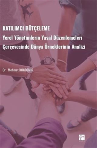 Katılımcı Bütçeleme / Yerel Yönetimlerin Yasal Düzenlemeleri Çerçevesinde Dünya Örneklerinin Analizi