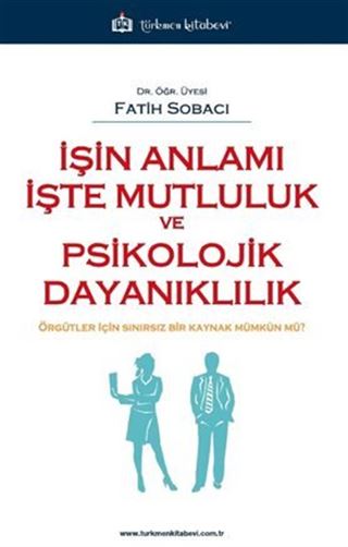 İşin Anlamı İşte Mutluluk ve Psikolojik Dayanıklılık / Örgütler İçin Sınırsız Bir Kaynak Mümkün mü ?