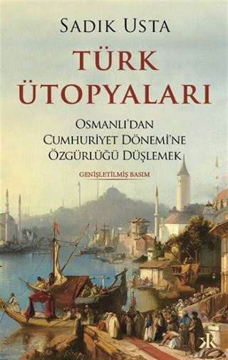 Türk Ütopyaları Osmanlı'dan Cumhuriyet Dönemi'ne Özgürlüğü Düşlemek