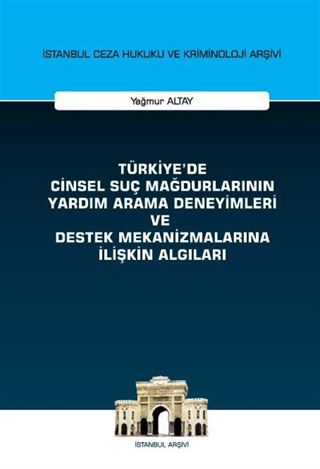 Türkiye'de Cinsel Suç Mağdurlarının Yardım Arama Deneyimleri ve Destek Mekanizmalarına İlişkin Algıları İstanbul Ceza Hukuku ve Kriminoloji Arşivi Yayın No: 58
