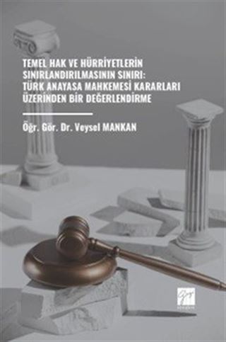 Temel Hak ve Hürriyetlerin Sınırlandırılmasının Sınırı: Türk Anayasa Mahkemesi Kararları Üzerinden Bir Değerlendirme