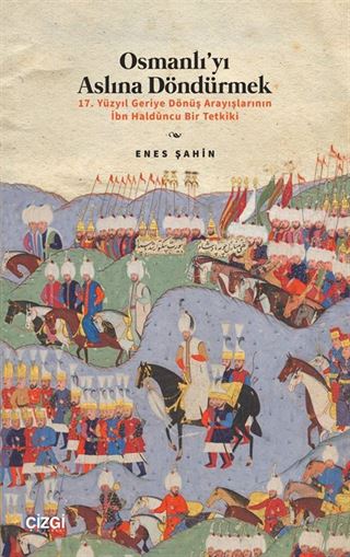 Osmanlı'yı Aslına Döndürmek / 17. Yüzyıl Geriye Dönüş Arayışlarının İbn Haldûncu Bir Tetkiki