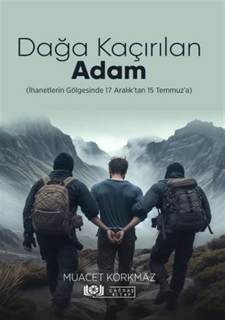 Dağa Kaçırılan Adam (İhanetlerin Gölgesinde 17 Aralık'tan 15 Temmuz'a)