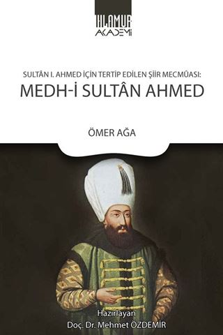Sultan 1. Ahmed İçin Tertip Edilen Şiir Mecmuası: Medh‐i Sultan Ahmed