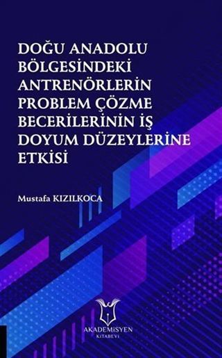 Doğu Anadolu Bölgesindeki Antrenörlerin Problem Çözme Becerilerinin İş Doyum Düzeylerine Etkisi