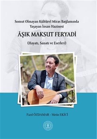 Somut Olmayan Kültürel Miras Bağlamında Yaşayan İnsan Hazinesi Âşik Maksut Feryadi (Hayatı, Sanatı ve Eserleri)