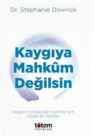 Kaygıya Mahkum Değilsin / Kaygının Üstesinden Gelmek İçin Kişisel Bir Rehber