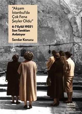 'Akşam İstanbul'da Çok Fena Şeyler Oldu' 6-7 Eylül 1955'i Son Tanıkları Anlatıyor