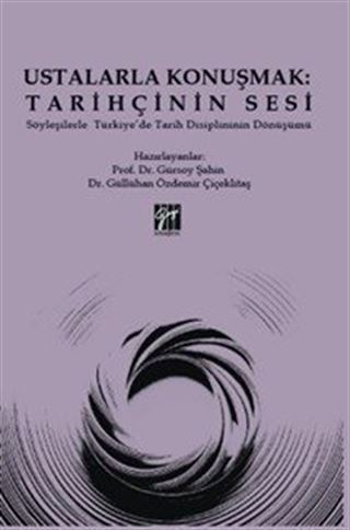 Ustalarla Konuşmak: Tarihçinin Sesi Söyleşilerle Türkiye'de Tarih Disiplininin Dönüşümü