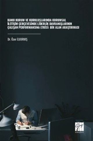 Kamu Kurum ve Kuruluşlarında Kurumsal İletişim Çerçevesinde Liderlik Davranışlarının Çalışan Performansına Etkisi: Bir Alan Araştırması