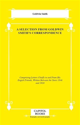 A Selection From Goldwin Smith's Correspondence
