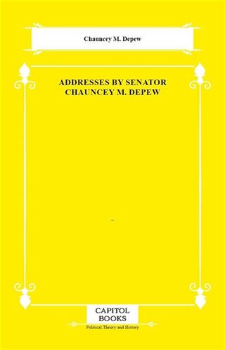 Addresses by Senator Chauncey M. Depew