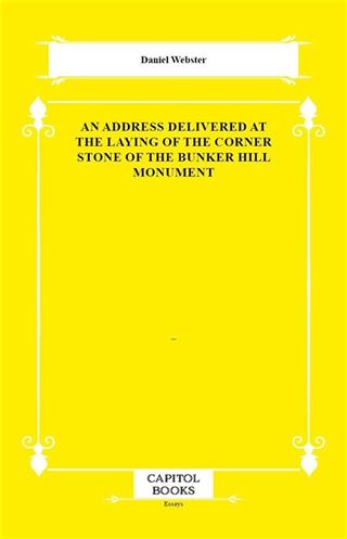 An Address Delivered at the Laying of the Corner Stone of the Bunker Hill Monument