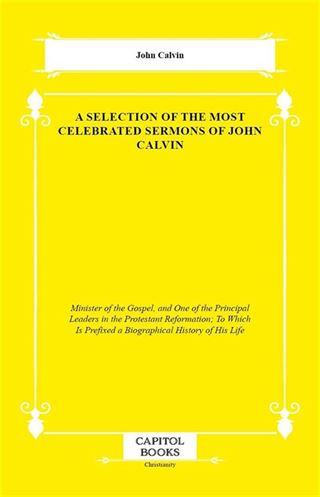 A Selection of the Most Celebrated Sermons of John Calvin