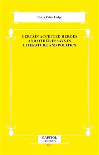 Certain Accepted Heroes and Other Essays in Literature and Politics