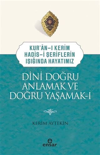 Kuran-ı Kerim-Hadis-i Şeriflerin Işığında Hayatımız Dini Doğru Anlamak ve Doğru Yaşamak 1