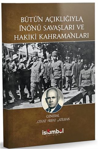 Bütün Açıklığıyla İnönü Savaşları ve Hakiki Kahramanları