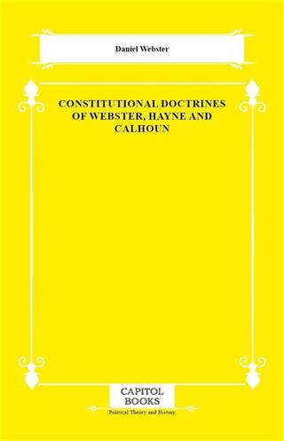 Constitutional Doctrines of Webster, Hayne and Calhoun