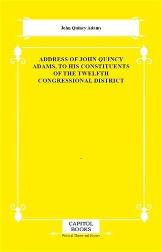 Address of John Quincy Adams, to His Constituents of the Twelfth Congressional District