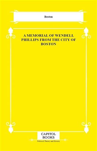 A Memorial of Wendell Phillips From the City of Boston