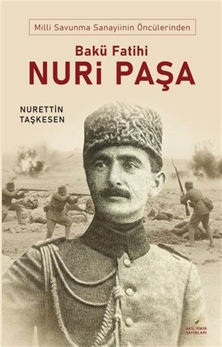 Milli Savunma Sanayinin Öncülerinden Bakü Fatihi Nuri Paşa