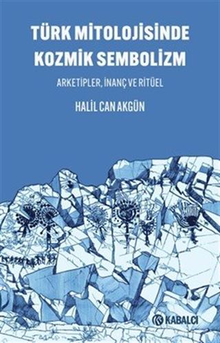 Türk Mitolojisinde Kozmik Sembolizm / Arketipler, İnanç ve Ritüel