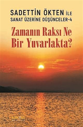 Zamanın Raksı Ne Bir Yuvarlakta? / Sadettin Ökten ile Sanat Üzerine Düşünceler 4