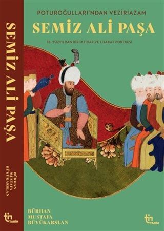 Poturoğullarından Veziriazam Semiz Ali Paşa 16. Yüzyıldan Bir iktidar ve Liyakat Portresi