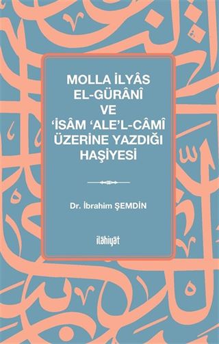 Molla İlyas El-Güranî ve 'İsam 'Ale'l-Camî Üzerine Yazdığı Haşiyesi