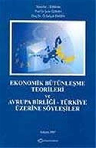 Ekonomik Bütünleşme Teorileri ve Avrupa Birliği - Türkiye Üzerine Söyleşiler