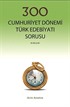 300 Cumhuriyet Dönemi Türk Edebiyatı Sorusu