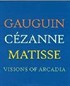 Visions of Arcadia: Gauguin, Cezanne, Matisse