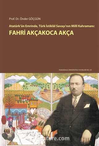 Atatürk'ün Emrinde, Türk İstiklal Savaşı'nın Milli Kahramanı: Fahri Akçakoca Akça