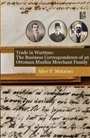 Trade in Wartime: The Business Correspondence of an Ottoman Muslim Merchant Family