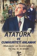 Atatürk ve Cumhuriyeti Anlamak (Makaleler-İncelemeler)