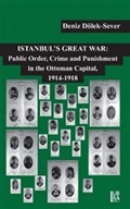 Istanbul's Great War: Public Order, Crime and Punishment in The Ottoman Capital (1914-1918)